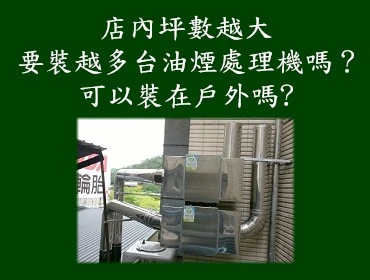 店內坪數越大要裝越多台油煙處理機嗎？店裡空間沒有很大，可以裝嗎？ 可以裝在室外嗎?